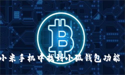 思考一个的
优质如何在小米手机中找到小狐钱包功能 - 全面指南
