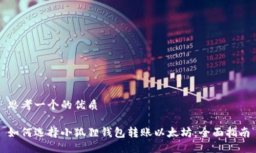 思考一个的优质

如何选择小狐狸钱包转账以太坊：全面指南