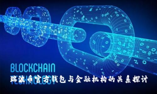 瑞波币官方钱包与金融机构的关系探讨
