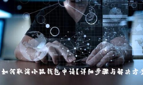  如何取消小狐钱包申请？详细步骤与解决方案