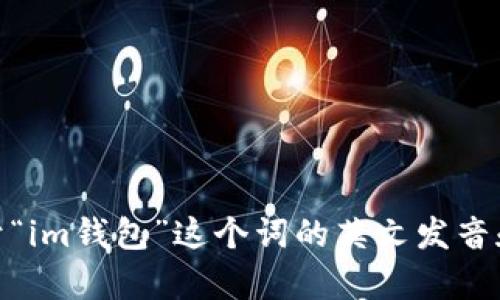 很抱歉，目前我无法提供视频内容。不过，我可以为你提供关于“im钱包”这个词的英文发音和一些相关信息。如果你对其他方面的内容感兴趣，请告诉我！