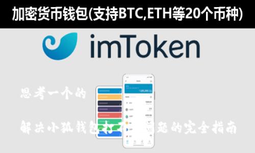 思考一个的

解决小狐钱包打不开问题的完全指南