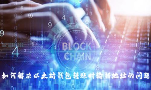 如何解决以太坊钱包转账时输错地址的问题