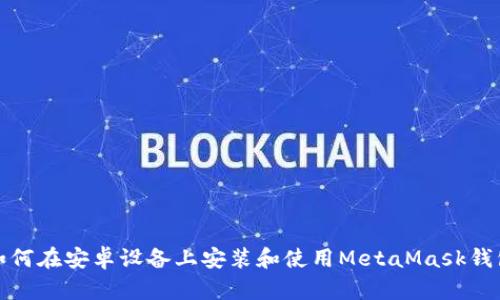 如何在安卓设备上安装和使用MetaMask钱包