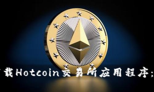 如何安全下载Hotcoin交易所应用程序：全方位指南