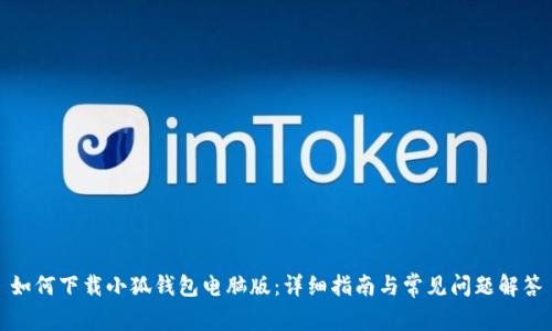 如何下载小狐钱包电脑版：详细指南与常见问题解答