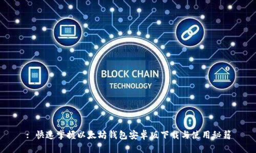 : 快速掌握以太坊钱包安卓版下载与使用秘籍