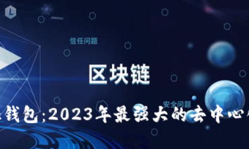 MetaMask钱包：2023年最强大的去中心化钱包详解