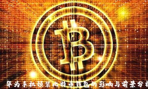 
  华为手机预装比特币钱包的影响与前景分析