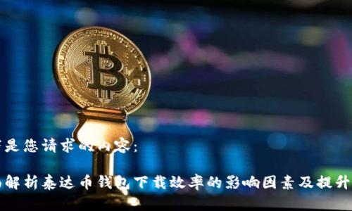 以下是您请求的内容：

全面解析泰达币钱包下载效率的影响因素及提升方法
