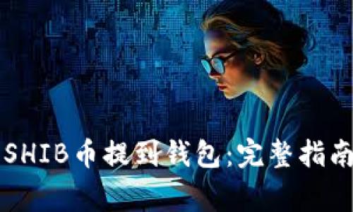 中国用户如何将SHIB币提到钱包：完整指南与常见问题解答