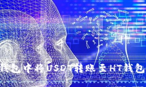 如何在TP钱包中将USDT转账至HT钱包：详尽指南