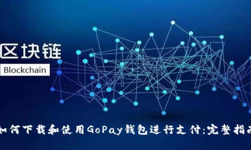 如何下载和使用GoPay钱包进行支付：完整指南