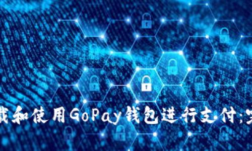 如何下载和使用GoPay钱包进行支付：完整指南