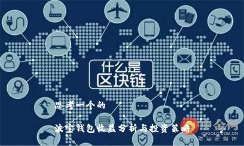 思考一个的

波宝钱包收益分析与投资策略