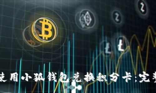 :
如何使用小狐钱包兑换积分卡：完整指南