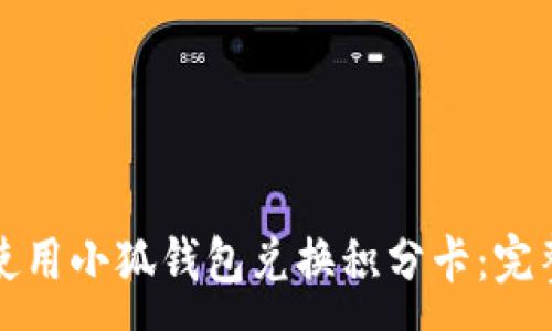 :
如何使用小狐钱包兑换积分卡：完整指南