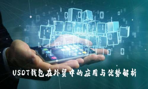 USDT钱包在外贸中的应用与优势解析