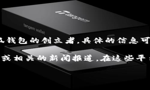 小狐钱包是一款相对较新的数字货币钱包，专注于为用户提供安全、便利的数字货币管理服务。关于小狐钱包的创立者，具体的信息可能较为有限，因为一些新兴的金融技术项目或初创公司通常会在发展初期不公开详细的创始团队信息。

如果想了解更多关于小狐钱包的创立者或其背后的团队，建议访问小狐钱包的官方网站、社交媒体页面或相关的新闻报道。在这些平台上，通常可以找到关于其团队、愿景和发展历程的信息。

如有具体需求或进一步问题，请告诉我！