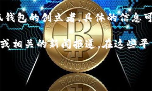 小狐钱包是一款相对较新的数字货币钱包，专注于为用户提供安全、便利的数字货币管理服务。关于小狐钱包的创立者，具体的信息可能较为有限，因为一些新兴的金融技术项目或初创公司通常会在发展初期不公开详细的创始团队信息。

如果想了解更多关于小狐钱包的创立者或其背后的团队，建议访问小狐钱包的官方网站、社交媒体页面或相关的新闻报道。在这些平台上，通常可以找到关于其团队、愿景和发展历程的信息。

如有具体需求或进一步问题，请告诉我！