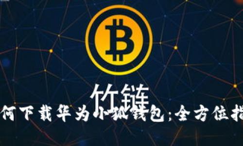 如何下载华为小狐钱包：全方位指南