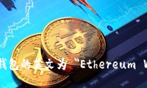 以太坊钱包的英文为 