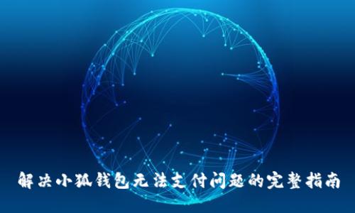解决小狐钱包无法支付问题的完整指南