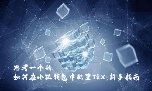 思考一个的  
如何在小狐钱包中配置TRX：新手指南