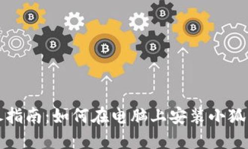 详尽指南：如何在电脑上安装小狐钱包