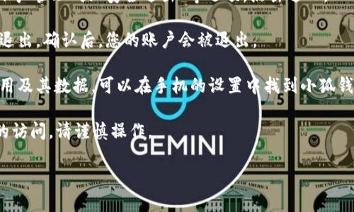 要退出小狐钱包，您可以按照以下步骤进行操作。请确保在退出之前备份好您的钱包信息，以防丢失重要数据。以下是退出小狐钱包的一般步骤：

1. **打开小狐钱包应用**：在您的设备上找到并打开小狐钱包应用。

2. **进入设置**：在主页上找到并点击“设置”选项，通常可以在右上角或者底部菜单中找到。

3. **找到退出选项**：在设置菜单中，您会看到“账户管理”或“安全退出”等选项，点击进入。

4. **确认退出**：系统将提示您确认是否真的要退出，确认后，您的账户会被退出。

5. **清除数据（可选）**：如果您需要完全删除应用及其数据，可以在手机的设置中找到小狐钱包应用，选择“清除数据”或“卸载”该应用。

注意：退出小狐钱包可能会影响您对账户内资产的访问，请谨慎操作。

如果您还有其他问题，欢迎提问！