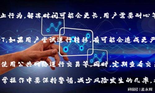 baiotiTP钱包USDT被冻结的原因及解决方案详解/baioti
TP钱包, USDT, 冻结原因, 解决方案/guanjianci

在数字货币迅速发展的今天，各种钱包和交易平台层出不穷。其中，TP钱包因为其便捷性和功能多样性，受到了许多用户的青睐。然而，在使用TP钱包的过程中，一些用户可能会遇到USDT被冻结的情况。这种情况可能会导致资金损失、交易障碍等一系列问题。本文将深入探讨TP钱包USDT被冻结的原因，并提供解决方案。

一、TP钱包USDT冻结的常见原因

1. 账户安全问题
TP钱包在一定程度上保护用户的资产安全，如果检测到账户存在异常活动，例如频繁的资金转出或大额交易，系统可能会为了保护用户资金，自动冻结相关资产。这通常是为了防止盗窃或欺诈行为。

2. 遵守法律法规
随着各国对数字货币的监管日益严格，TP钱包为了符合相关法律法规，可能会对某些用户的账户进行监控和限制。如果账户涉及洗钱、欺诈等违法行为，钱包服务商会主动冻结相关资产。

3. 用户操作失误
有时候用户在使用TP钱包时由于操作失误，比如错误输入交易对方地址、误发货币等，也可能导致资金被锁定。在这种情况下，虽然不是钱包方故意冻结，但是用户的错误操作导致资金无法转移。

4. 交易异常
在某些情况下，如果用户完成了一系列异常交易，比如频繁的买卖、洗盘等，TP钱包系统可能会识别到这些行为，并会冻结相关的USDT，以保护整个交易的生态系统。

二、如何解决TP钱包USDT被冻结的问题

1. 了解冻结原因
如果USDT被冻结，首先需要明确冻结的具体原因，可以通过TP钱包的官方客服渠道查询。这将帮助用户掌握解除冻结的策略。

2. 提交真实的身份信息
如果冻结是由于用户身份未能得到认证，建议用户及时提交真实的身份信息和资料，包括身份证、护照等官方证件。这将有助于钱包方确认用户身份，从而解冻对应的资金。

3. 检查交易记录
用户也可以查看自己的交易记录，确认过去的交易是否涉及作弊、欺诈等不当行为。如果发现误操作，可以通过联系客服，提供证据以期望解冻资金。

4. 遵循平台规则
在使用TP钱包时，用户还需遵循平台的各项规则，避免进行频繁交易、不明资金来源交易等，以降低被冻结的风险。

三、TP钱包USDT冻结后常见的用户问题

1. 准备向TP钱包申诉时，应提供哪些信息？
用户在准备向TP钱包提交申诉时，应详细列出自己的基本信息，比如ID、注册邮箱、冻结的资产明细、交易记录等。这些信息将帮助TP钱包更快地处理用户的问题。用户也可以附上交易截图、时间和金额等证明资料，以增加申诉通过的可能性。

2. 冻结后需要等待多久才能解冻？
解冻的时间通常取决于冻结的原因。如果是身份验证问题，用户提交相关资料后，一般会在3-5个工作日内得到回复；如因异常交易等禁止行为，解冻时间可能会更长，用户需要耐心等待，或积极与客服沟通提供更多证明材料。

3. 是否可以直接通过其他钱包转移资金？
通常情况下，如果USDT已经被冻结，用户是无法通过其他钱包转移这些资产的。只有在TP钱包解除冻结后，用户才能自由支配自己的USDT。如果用户尝试进行转移，有可能会造成更严重的后果。

4. 预防USDT被冻结的措施有哪些？
为了减少USDT被冻结的风险，用户应遵循平台的使用规则，进行适度合理的交易，保持账户安全。建议定期更新密码、开启安全验证、避免使用公共网络进行交易等。同时，定期查看交易记录，及时发现异常活动也是非常必要的。

综上所述，TP钱包USDT被冻结的情况是复杂多样的，用户需要深入了解冻结的原因，并采取相应的措施。同时，为确保资金安全，用户在日常操作中要保持警惕，减少风险发生的几率。希望本文对TP钱包用户在遇到USDT被冻结问题时能有所帮助。