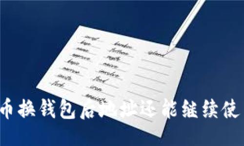 的  
比特币换钱包后地址还能继续使用吗？