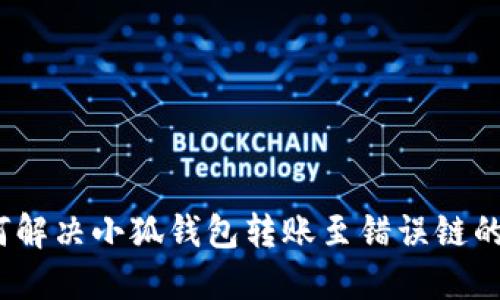 : 如何解决小狐钱包转账至错误链的问题？