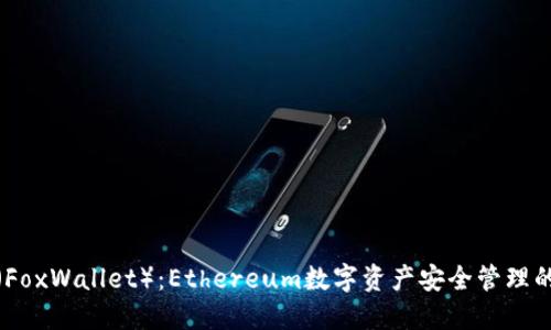 小狐钱包（FoxWallet）：Ethereum数字资产安全管理的最佳选择