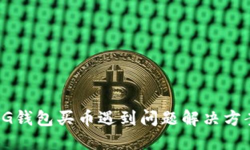 CG钱包买币遇到问题解决方案