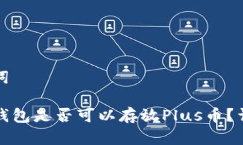 和关键词

以太坊钱包是否可以存放Plus币？详尽解析