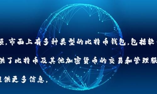 比特币钱包是用于存储和管理比特币的一种工具，允许用户发送、接收和查看他们的比特币余额。市面上有多种类型的比特币钱包，包括软件钱包、硬件钱包和纸钱包等。各类钱包各有优缺点，用户可以根据自己的需求选择适合的类型。

如果你想了解具体的“ok有比特币钱包”的问题，可以指的是“OKEx”的数字货币交易平台，它提供了比特币及其他加密货币的交易和管理服务。OKEx本身提供了账户系统，用户可以在其平台上存储和交易比特币。

如果你想了解更多有关比特币钱包、如何选择、如何使用等相关内容，可以详细说明，我会为你提供更多信息。