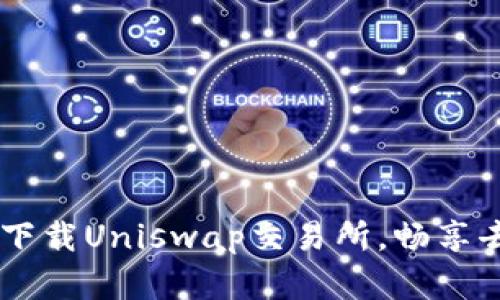 : 如何在iOS设备上下载Uniswap交易所，畅享去中心化交易的乐趣