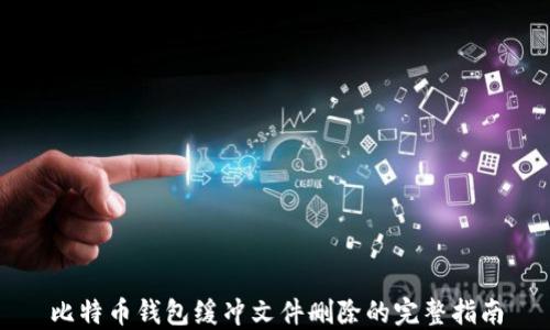 
比特币钱包缓冲文件删除的完整指南