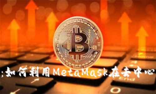 MetaMask挖矿指南：如何利用MetaMask在去中心化金融领域赚取收益