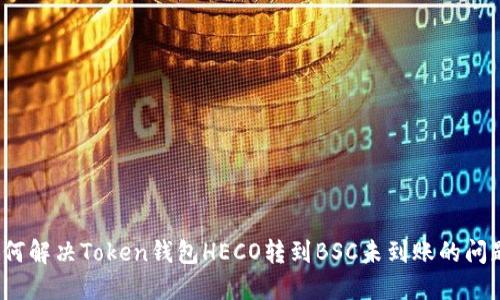 如何解决Token钱包HECO转到BSC未到账的问题？