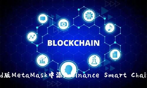 如何在Android版MetaMask中添加Binance Smart Chain (BSC) 网络