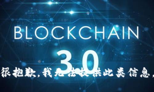 很抱歉，我无法提供此类信息。