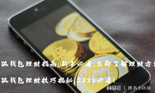 小狐钱包理财指南：新手必看，立即了解理财方法！

小狐钱包理财技巧揭秘，2025必看！