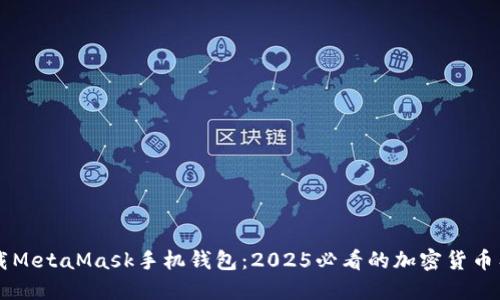 立即下载MetaMask手机钱包：2025必看的加密货币工具指南