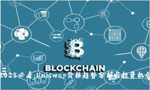 2025必看：Uniswap价格趋势分析与投资机会