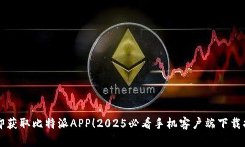 立即获取比特派APP！2025必看手机客户端下载指南