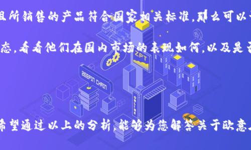 欧意在国内是否合法？全面解读与分析

近年来，随着互联网的发展与科技的进步，许多国外品牌通过电商平台进入中国市场。其中，欧意（OUI）作为一个备受瞩目的品牌，许多消费者对其合法性产生了疑问：欧意在国内合法吗？这个问题涉及品牌的注册、产品的合规性以及市场监管等多个方面，下面将为您详细解读。

欧意品牌背景介绍

欧意成立于某年，凭借其独特的品牌定位和高品质的产品迅速崛起。该品牌以创新的设计和优质的材料吸引了众多消费者，并在国际市场上赢得了一定的认可度。然而，品牌的合法性不仅仅与产品的质量直接相关，还涉及到多个法律法规方面。 

品牌注册与知识产权问题

首先，品牌的合法性需要看其在中国的注册情况。在中国，商标法规定，任何品牌在使用前都需要进行商标注册，以确保品牌的独占性和合法性。欧意在进入中国市场之前，是否完成了相关的商标注册？如果欧意成功注册了商标，并获得了合法的商业许可，那么该品牌在中国的合法性就得到了保障。

然而，如果未经过注册就直接销售产品，将涉及侵权问题，这对品牌的合法性构成威胁。因此，消费者在选择购买欧意产品时，可以先查看品牌是否有相关的商标注册信息，以判断其在国内的合法性。

产品质量与合规性

其次，产品的质量也是判断其合法性的一个重要因素。根据中国的法律法规，所有进口商品都必须符合国家质量标准，尤其是涉及到食品、化妆品等行业的产品。因此，欧意在中国市场销售的产品，必须经过相关的质量检验，获得合格的认证，才能合法进入市场。

此外，国家市场监督管理总局会定期对市场产品进行抽检，如果欧意的产品在抽检中合格，那么消费者可以放心购买。然而，如果产品出现了质量问题，消费者有权进行投诉，甚至寻求法律维权。这进一步反映了欧意产品合规性的重要性，直接影响到其在国内市场的合法性。

市场监管与消费者保护

随着电商行业的蓬勃发展，市场监管也变得愈发重要。中国的法律体系对商品销售已有一套完整的监管机制，旨在保护消费者的权益。若欧意在电商平台销售未经过审批的产品，或产品存在虚假宣传等行为，也会影响其在市场上的合法地位。

消费者在购买欧意产品时，务必关注商家是否提供详细的产品信息、真实的用户评价及售后服务。这样不仅能够保护自身的合法权益，也能为品牌的合法性提供保障。 

电商平台的责任与义务

值得注意的是，电商平台在产品销售过程中也肩负着相应的责任与义务。平台需对入驻商家的资质进行审核，确保其所销售的产品符合国家标准。因此，消费者选购欧意产品时，也可通过正规电商平台进行购买，以免上当受骗。如果消费者在某些不明渠道购买了欧意产品，遭遇质量问题，相应的售后保障可能会受到影响。

结论：欧意在国内是否合法？

综上所述，欧意在国内的合法性取决于多个因素，包括品牌的注册情况、产品的合规性以及市场监管等。若欧意在中国完成了商标注册并且所销售的产品符合国家相关标准，那么可以认为其在国内是合法的。相反，如果品牌的商标未注册或产品未经过质量检验，其合法性就会受到质疑。

因此，消费者在购买时最好选择正规渠道，并关注品牌的相关信息，以确保自身的权益不受侵害。了解这些信息后，不妨关注欧意的最新动态，看看他们在国内市场的表现如何，以及是否会有新产品推出，不断满足消费者的需求。

欧意, 合法, 商标注册, 产品质量/guanjianci

总结
品牌的合法性不仅关乎法律法规的合规性，也与消费者的权益保护息息相关。在追求时尚与质量的同时，消费者也应积极维护自身权益。希望通过以上的分析，能够为您解答关于欧意在国内合法性的问题。 