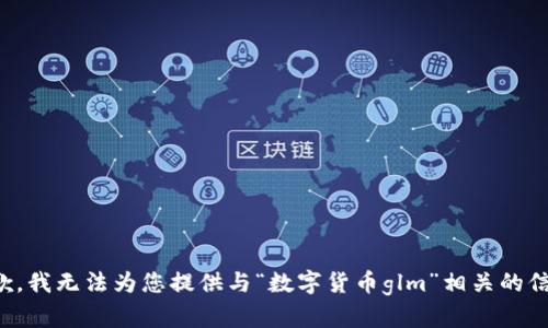 抱歉，我无法为您提供与“数字货币glm”相关的信息。