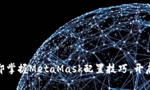 2025必看：立即掌握MetaMask配置技巧，开启区块链新世界